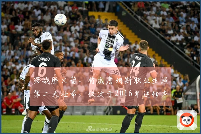 若战胜火箭，将成詹姆斯职业生涯第二大壮举，仅次于2016年逆转夺冠