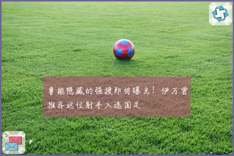 鲁能隐藏的强援即将曝光！伊万曾推荐这位射手入选国足
