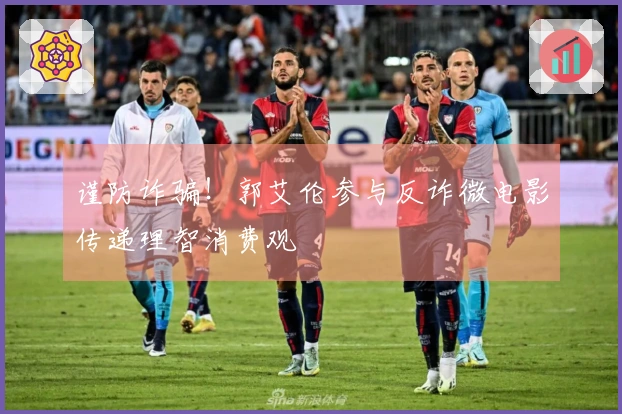 谨防诈骗！郭艾伦参与反诈微电影传递理智消费观
