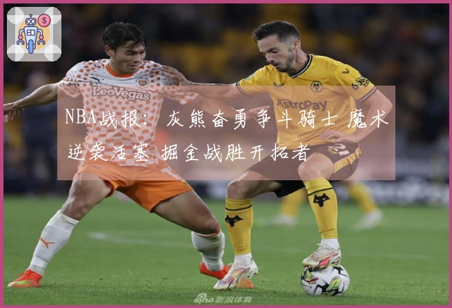 NBA战报：灰熊奋勇争斗骑士 魔术逆袭活塞 掘金战胜开拓者