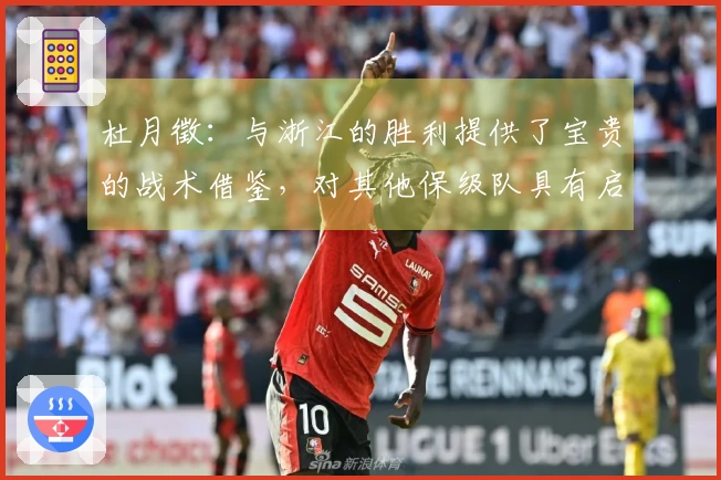 杜月徵：与浙江的胜利提供了宝贵的战术借鉴，对其他保级队具有启示意义