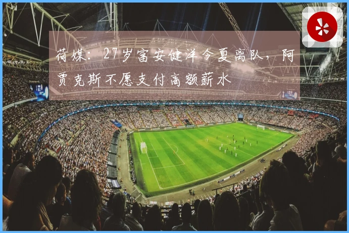 荷媒：27岁富安健洋今夏离队，阿贾克斯不愿支付高额薪水