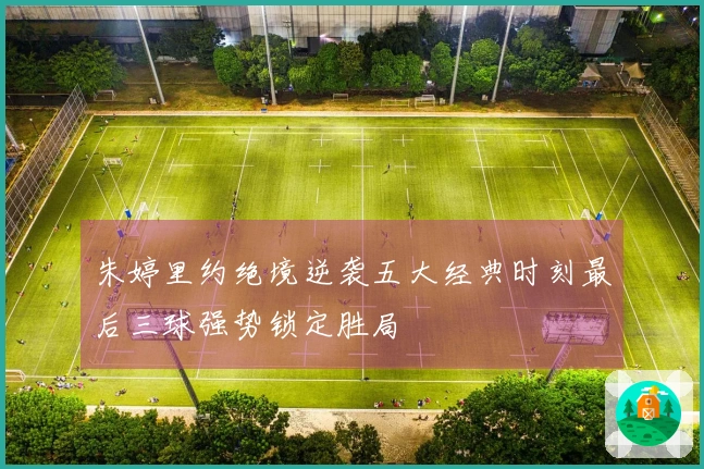 朱婷里约绝境逆袭五大经典时刻最后三球强势锁定胜局