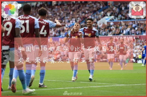 中国U-16女足以0比4不敌日本U-16女足 荣获蒙太古杯亚军