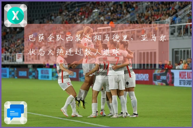 巴萨全队西装亮相马德里，亚马尔状态火热连过数人进球