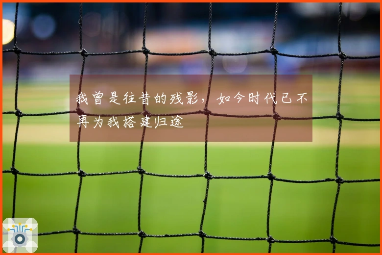 我曾是往昔的残影，如今时代已不再为我搭建归途