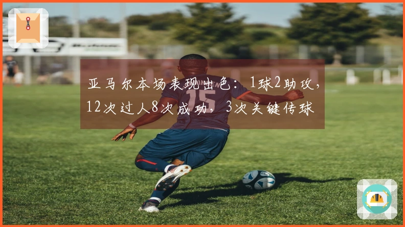 亚马尔本场表现出色：1球2助攻，12次过人8次成功，3次关键传球