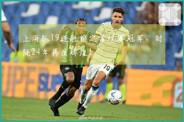上海队19连胜锁定常规赛冠军，时隔24年再度辉煌！