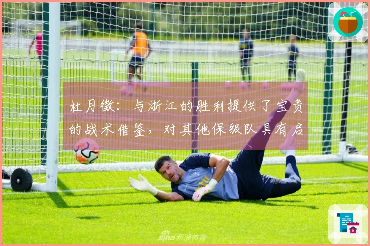 杜月徵：与浙江的胜利提供了宝贵的战术借鉴，对其他保级队具有启示意义
