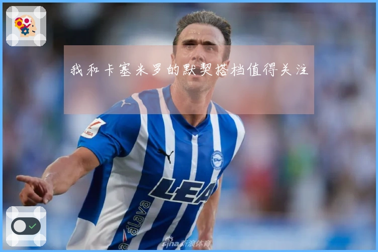 我和卡塞米罗的默契搭档值得关注